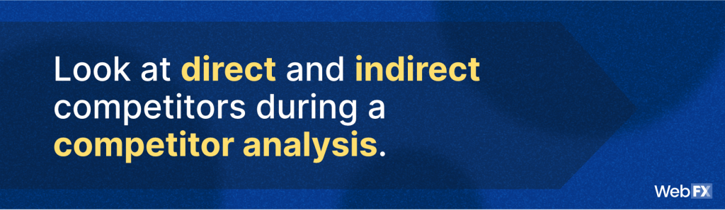 Look at direct and indirect competitors during a competitor analysis.