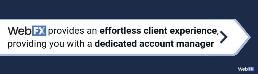 WebFX provides an effortless client experience, providing you with a dedicated account manager