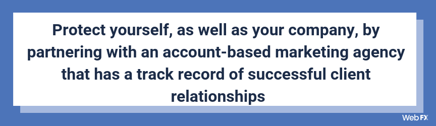 Protect yourself, as well as your company, by partnering with an account-based marketing agency that has a track record of successful client relationships