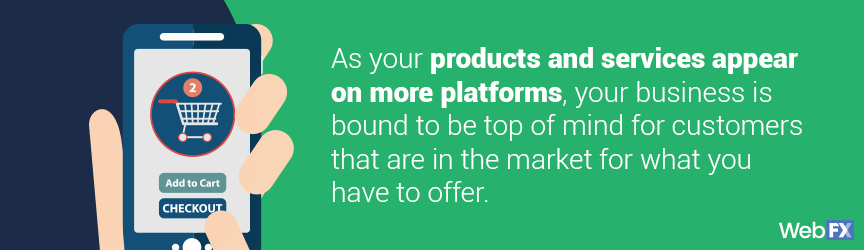 the more platforms your products appear, the more top of mind they will be