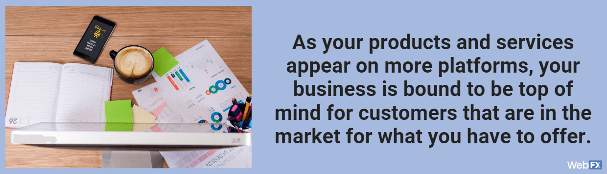the more platforms your products appear, the more top of mind they will be