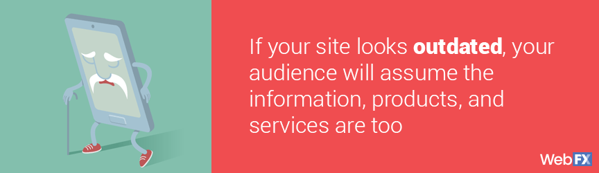 If your site looks outdated, your audience will assume the information is too