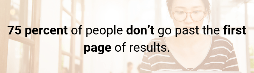 Around 75 percent of people stick to the first page of search results