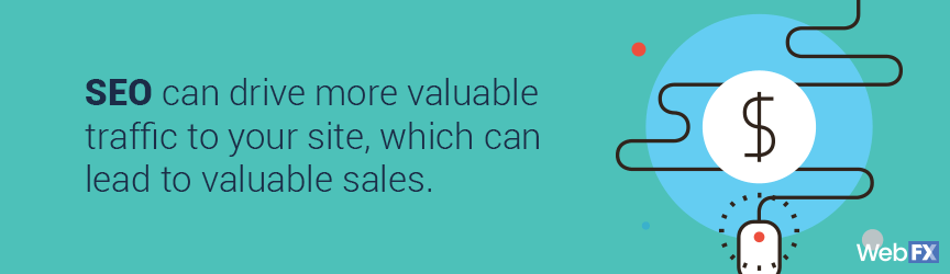 SEO can drive more valuable traffic to your site, which can lead to valuable sales