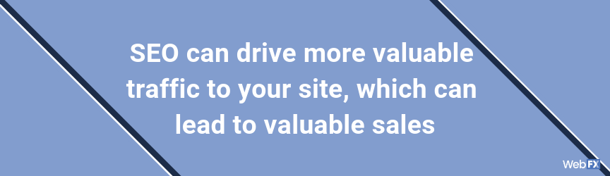 SEO can drive more valuable traffic to your site, which can lead to valuable sales