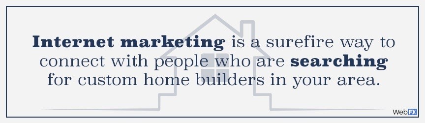 internet marketing is a surefire way to connect with people who are searching for home builders in your area