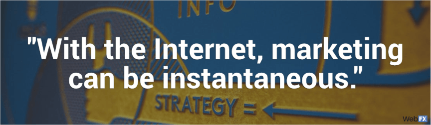 with the internet, marketing can be instantaneous