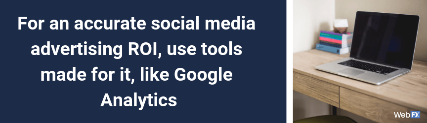 For an accurate social media advertising ROI, use tools made for it, like Google Analytics