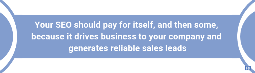 Your SEO should pay for itself, and then some, because it drives business to your company and generates reliable sales leads