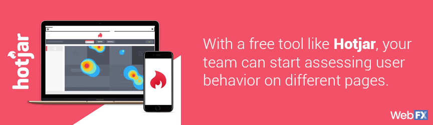 A free tool like Hotjar can help you start assessing user behavior on different pages for your CRO plan