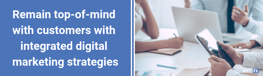 Remain top-of-mind with customers with integrated digital marketing strategies