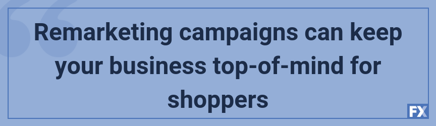 Remarketing campaigns can keep your business top-of-mind for shoppers