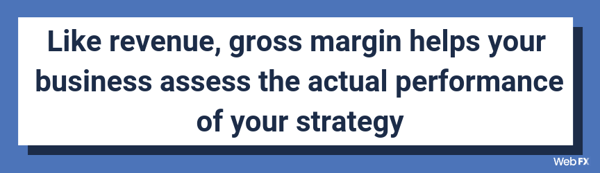 Like revenue, gross margin helps your business assess the actual performance of your strategy