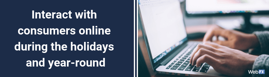 Interact with consumers online during the holidays and year-round