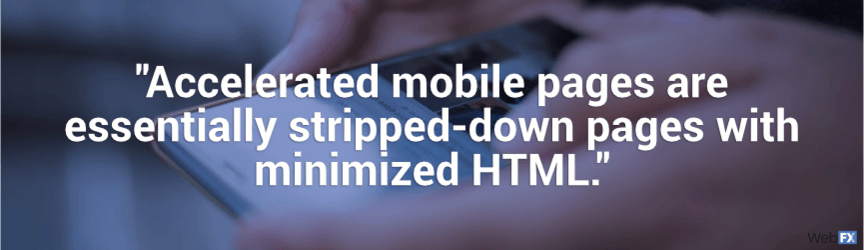 accelerated mobile pages are essentially stripped down pages within minimized html