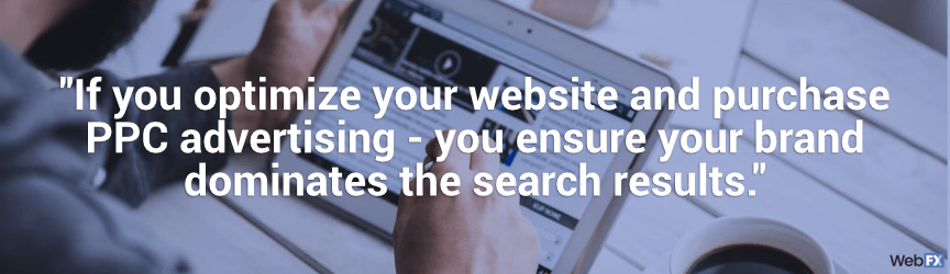 if you optimize your website and purchase ppc advertising, you ensure your brand dominates search results