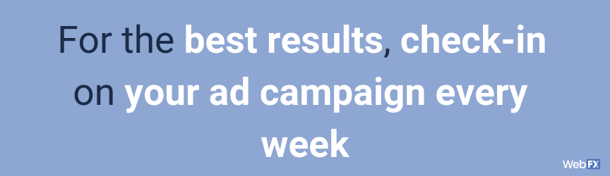 For the best results, check-in on your ad campaign every week