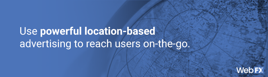 use powerful location-based advertising to reach users on-the-go