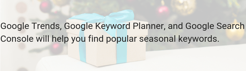 Use Google Trends, Google Keyword Planner, and Google Search Console to find seasonal keywords