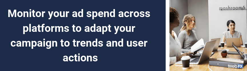 Monitor your ad spend across platforms to adapt your campaign to trends and user actions