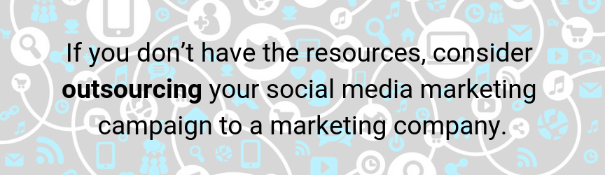 If you don't have the resources, consider using a social media marketing company