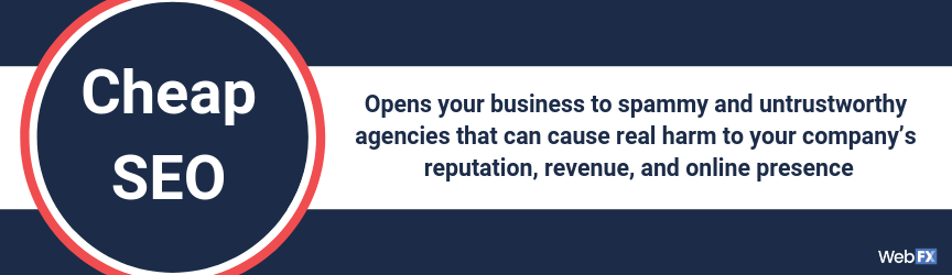 Opens your business to spammy and untrustworthy agencies that can cause real harm to your company’s reputation, revenue, and online presence