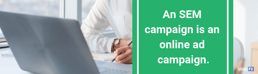 An SEM campaign is an online ad campaign.