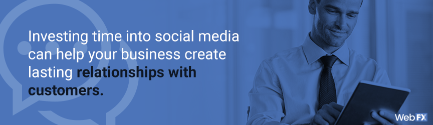 Investing time into social media can help your business create lasting relationships with customers