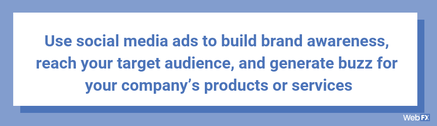 Use social media ads to build brand awareness, reach your target audience, and generate buzz for your company’s products or services