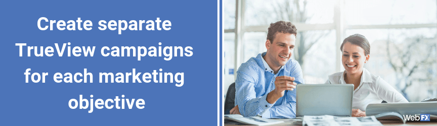 Create separate TrueView campaigns for each marketing objective