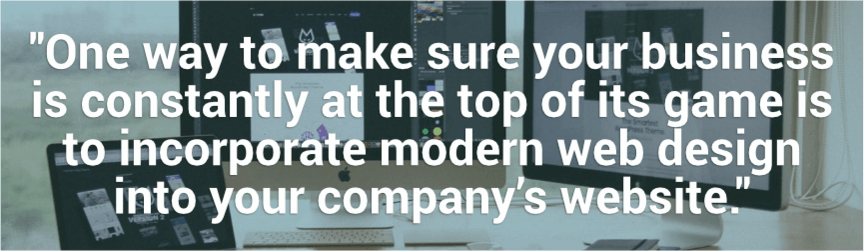 one way to make sure your business is constantly at the top is to incorporate modern web design