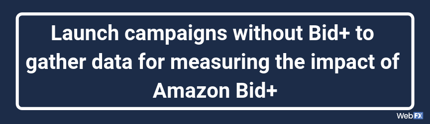 Launch campaigns without Bid+ to gather data for measuring the impact of Amazon Bid+