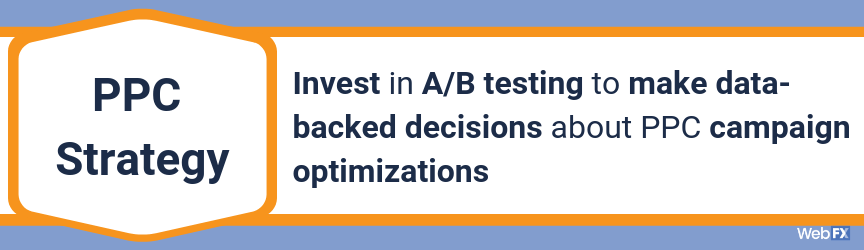 Invest in A/B testing to make data-backed decisions about PPC campaign optimizations