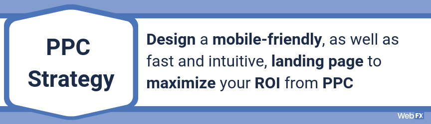 Design a mobile-friendly, as well as fast and intuitive, landing page to maximize your ROI from PPC