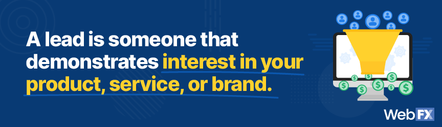 A lead is someone that demonstrate interest in your product, service, or brand.