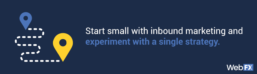 Start small with inbound marketing and experiment with a single strategy