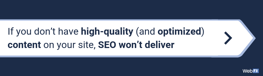 If you don’t have high-quality (and optimized) content on your site, SEO won’t deliver