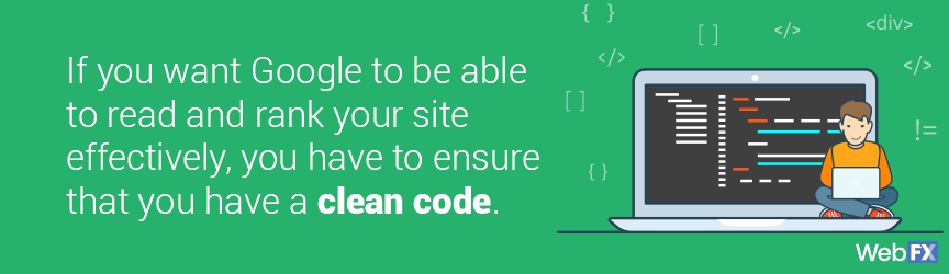 If you want Google to be able to read and rank your site effectively, you have to ensure that you have a clean code.