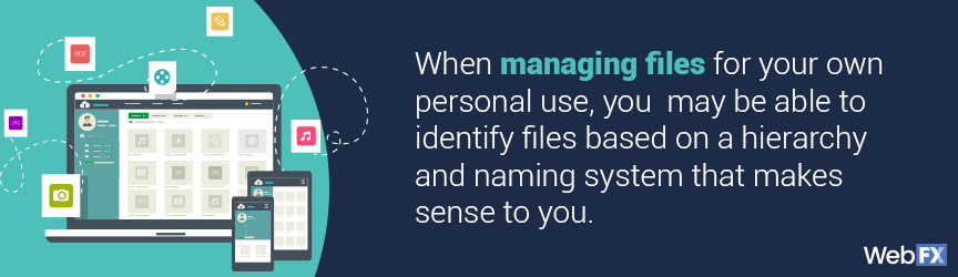 When managing files for your own personal use, you may be able to identify files based on a hierarchy and naming system that makes sense to you