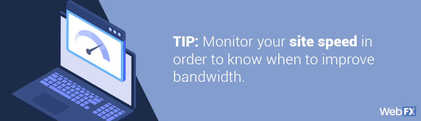 Monitor your site speed in order to know when to improve bandwidth