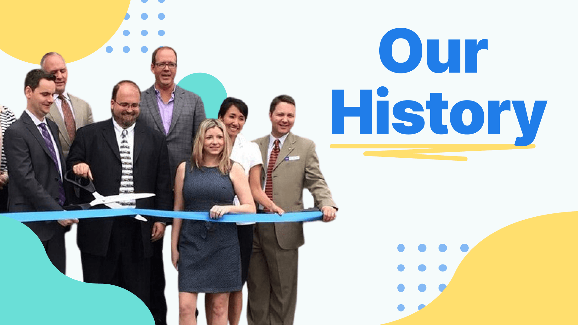 A group of seven people in business attire at a ribbon-cutting ceremony, with one man cutting a blue ribbon with oversized scissors. The image is stylized with colorful abstract shapes and the text 'Our History'.